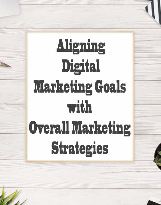 Setting Digital Marketing Goals: Aligning Digital Marketing Goals with Overall Marketing Strategies